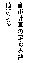 テキスト ボックス: 都市計画の定める数値による