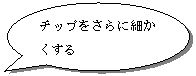 円形吹き出し: チップをさらに細かくする